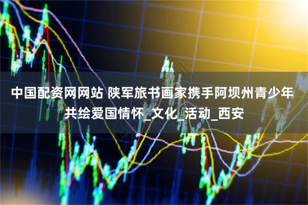 中国配资网网站 陕军旅书画家携手阿坝州青少年 共绘爱国情怀_文化_活动_西安