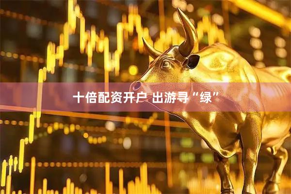 十倍配资开户 出游寻“绿”