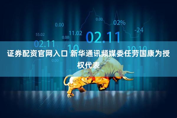 证券配资官网入口 新华通讯频媒委任劳国康为授权代表