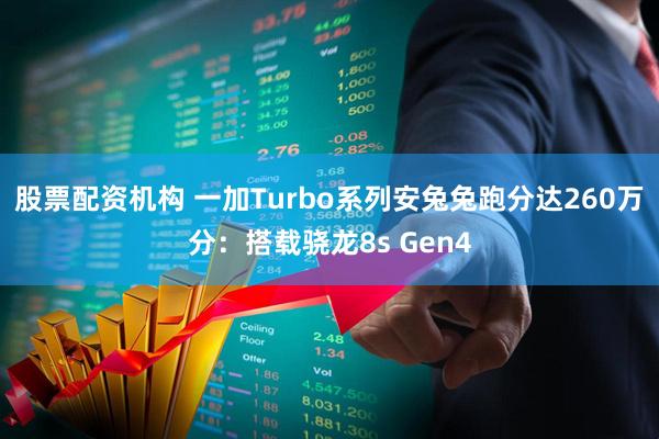 股票配资机构 一加Turbo系列安兔兔跑分达260万分：搭载骁龙8s Gen4