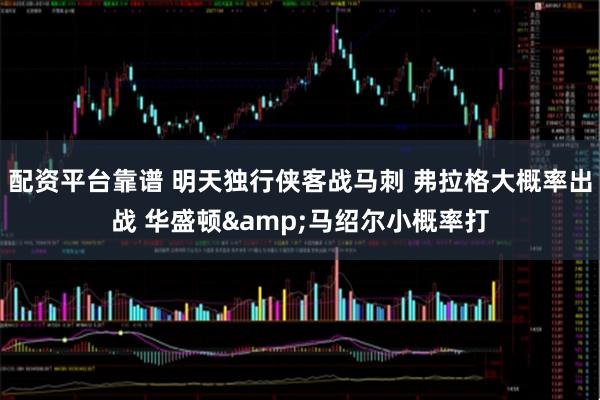 配资平台靠谱 明天独行侠客战马刺 弗拉格大概率出战 华盛顿&马绍尔小概率打