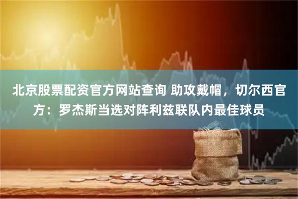北京股票配资官方网站查询 助攻戴帽，切尔西官方：罗杰斯当选对阵利兹联队内最佳球员